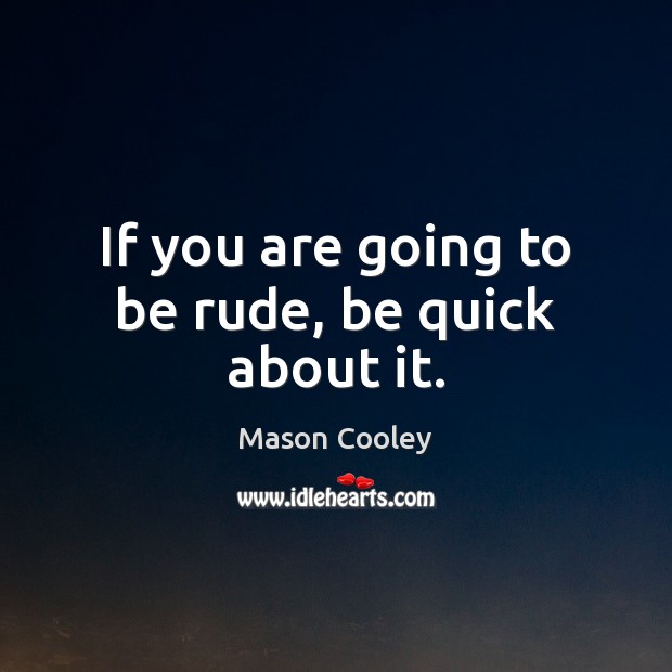 If you are going to be rude, be quick about it. Mason Cooley Picture Quote
