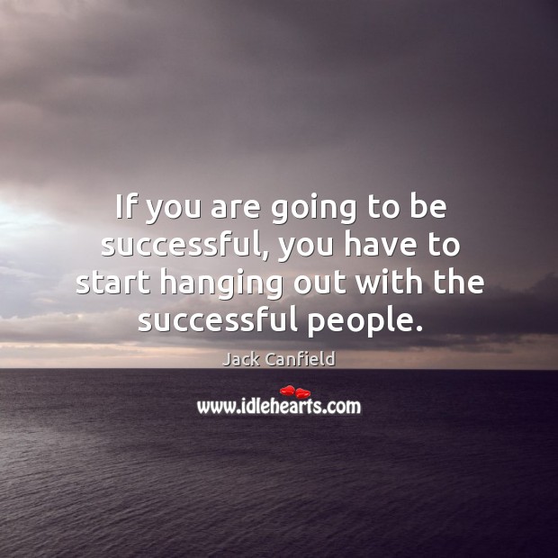 If you are going to be successful, you have to start hanging Jack Canfield Picture Quote