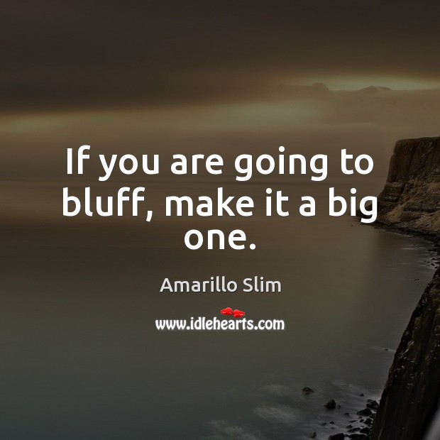 If you are going to bluff, make it a big one. Amarillo Slim Picture Quote