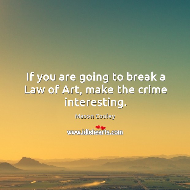 If you are going to break a law of art, make the crime interesting. Mason Cooley Picture Quote