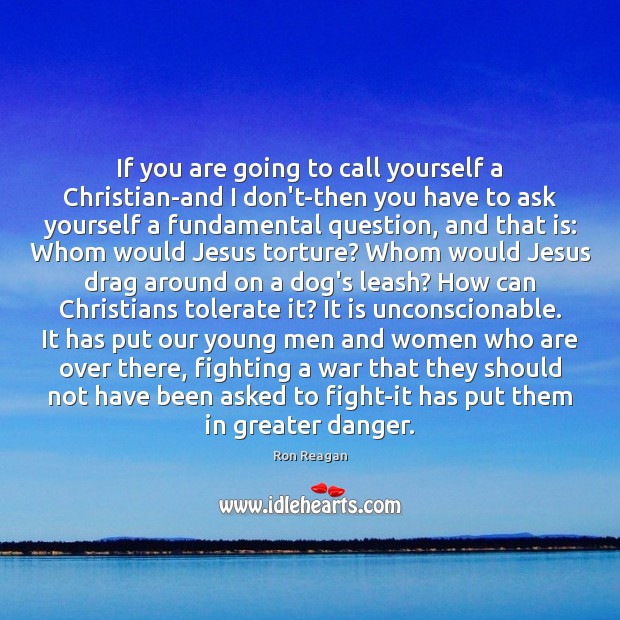If you are going to call yourself a Christian-and I don’t-then you Ron Reagan Picture Quote