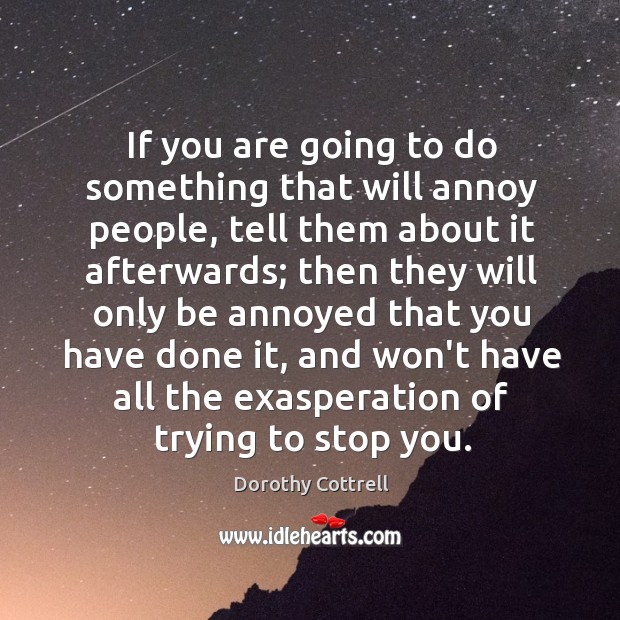 If you are going to do something that will annoy people, tell Dorothy Cottrell Picture Quote