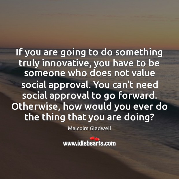 If you are going to do something truly innovative, you have to Malcolm Gladwell Picture Quote