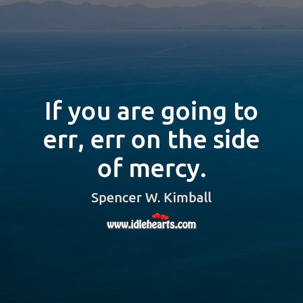 If you are going to err, err on the side of mercy. Spencer W. Kimball Picture Quote