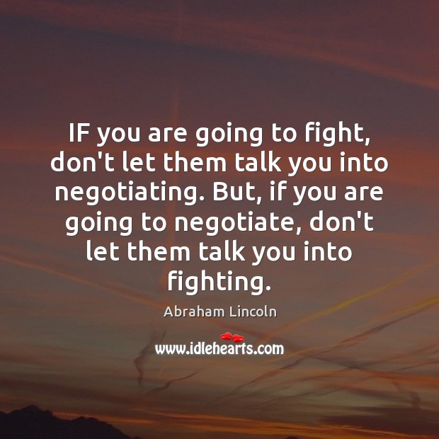 IF you are going to fight, don’t let them talk you into Abraham Lincoln Picture Quote