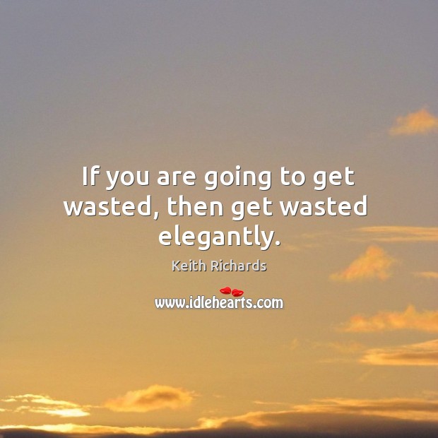 If you are going to get wasted, then get wasted  elegantly. Keith Richards Picture Quote