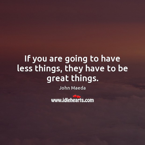 If you are going to have less things, they have to be great things. John Maeda Picture Quote