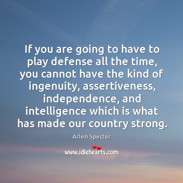 If you are going to have to play defense all the time, you cannot have the kind of Arlen Specter Picture Quote