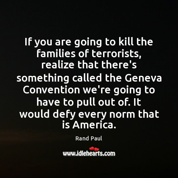 If you are going to kill the families of terrorists, realize that Rand Paul Picture Quote
