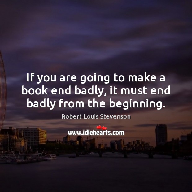 If you are going to make a book end badly, it must end badly from the beginning. Robert Louis Stevenson Picture Quote