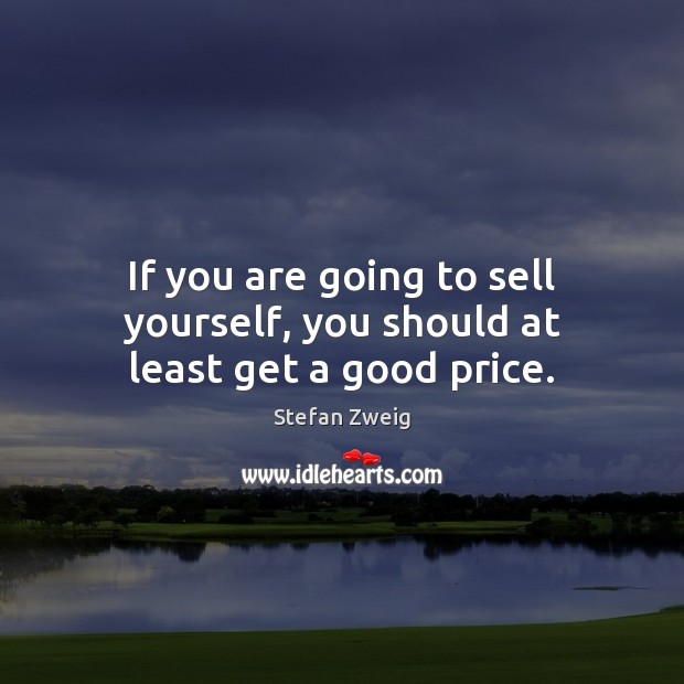 If you are going to sell yourself, you should at least get a good price. Stefan Zweig Picture Quote