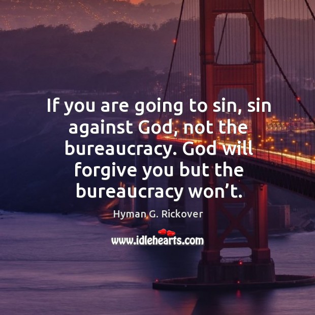 If you are going to sin, sin against God, not the bureaucracy. God will forgive you but the bureaucracy won’t. Image
