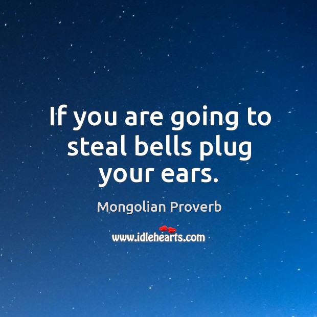 If you are going to steal bells plug your ears. Mongolian Proverbs Image