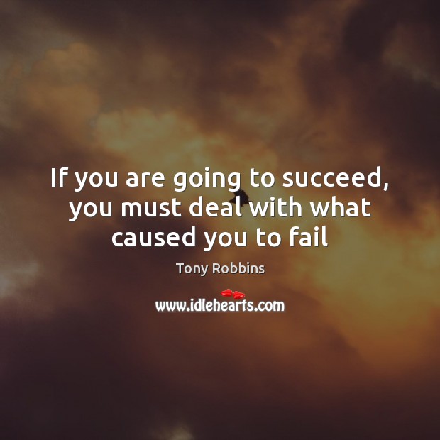 If you are going to succeed, you must deal with what caused you to fail Image