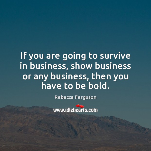 If you are going to survive in business, show business or any Rebecca Ferguson Picture Quote