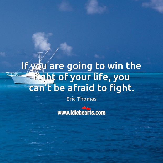 If you are going to win the fight of your life, you can’t be afraid to fight. Eric Thomas Picture Quote