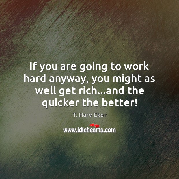 If you are going to work hard anyway, you might as well T. Harv Eker Picture Quote
