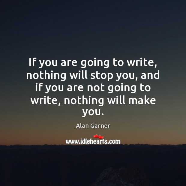 If you are going to write, nothing will stop you, and if Alan Garner Picture Quote