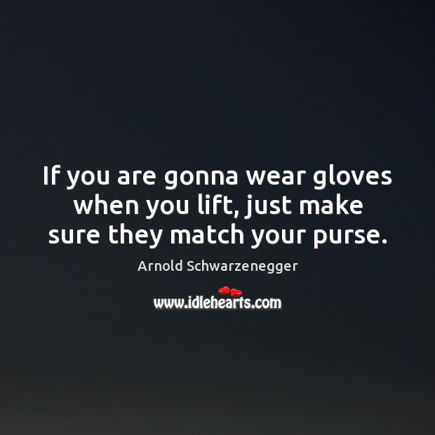 If you are gonna wear gloves when you lift, just make sure they match your purse. Image
