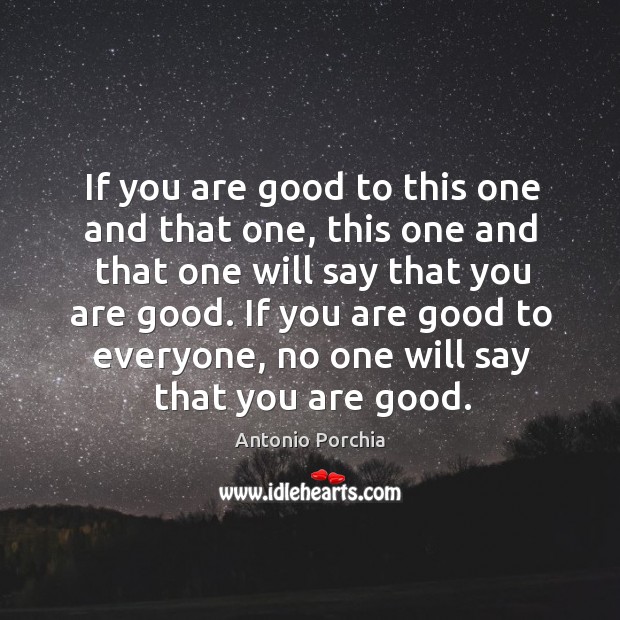 If you are good to this one and that one, this one and that one will say that you are good. Antonio Porchia Picture Quote