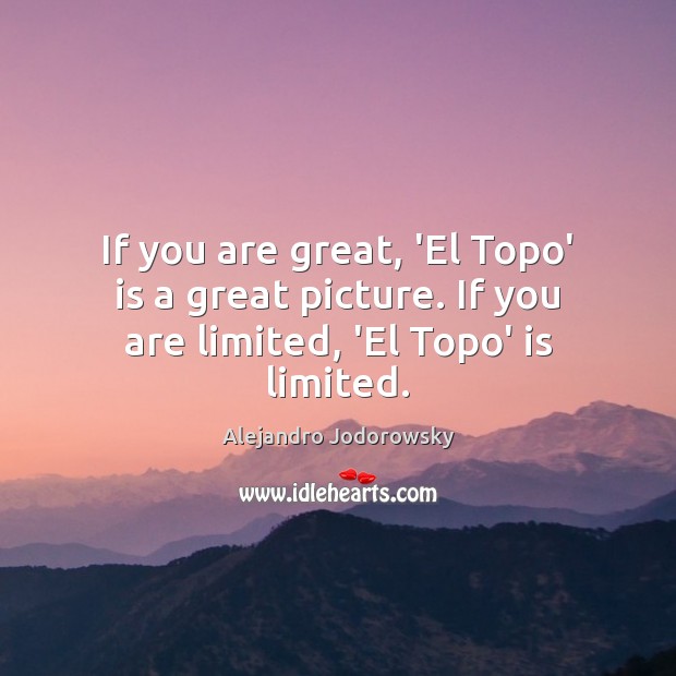 If you are great, ‘El Topo’ is a great picture. If you are limited, ‘El Topo’ is limited. Alejandro Jodorowsky Picture Quote