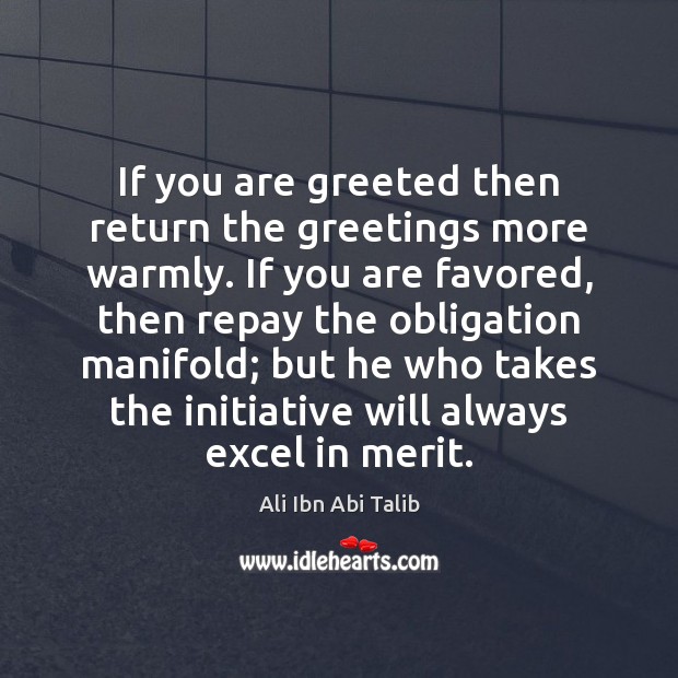 If you are greeted then return the greetings more warmly. If you Ali Ibn Abi Talib Picture Quote