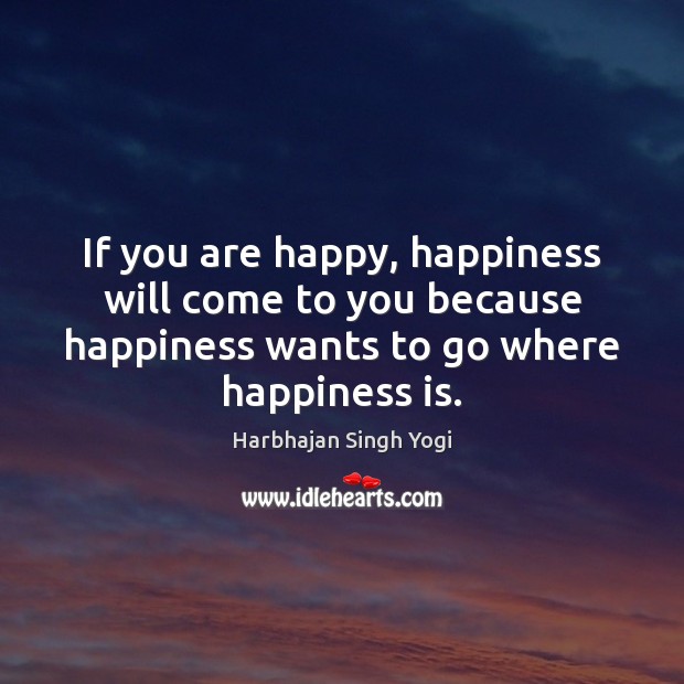 If you are happy, happiness will come to you because happiness wants Harbhajan Singh Yogi Picture Quote