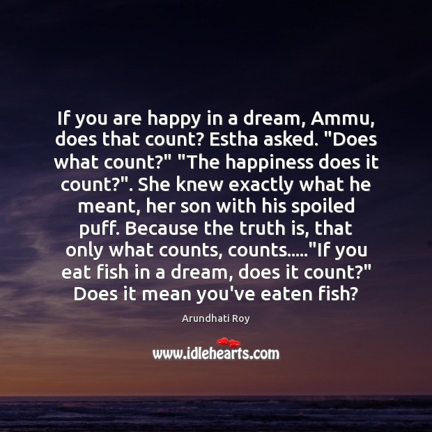 If you are happy in a dream, Ammu, does that count? Estha Arundhati Roy Picture Quote