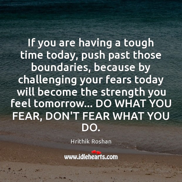 If you are having a tough time today, push past those boundaries, Hrithik Roshan Picture Quote