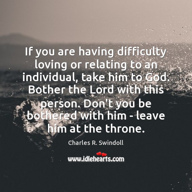 If you are having difficulty loving or relating to an individual, take Charles R. Swindoll Picture Quote