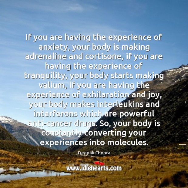 If you are having the experience of anxiety, your body is making Deepak Chopra Picture Quote