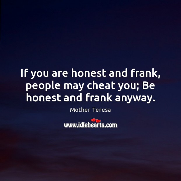 If you are honest and frank, people may cheat you; Be honest and frank anyway. Mother Teresa Picture Quote