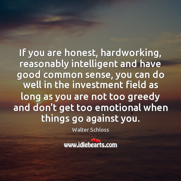 If you are honest, hardworking, reasonably intelligent and have good common sense, Walter Schloss Picture Quote