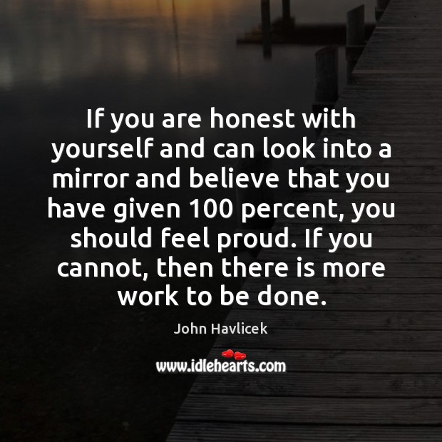 If you are honest with yourself and can look into a mirror Image
