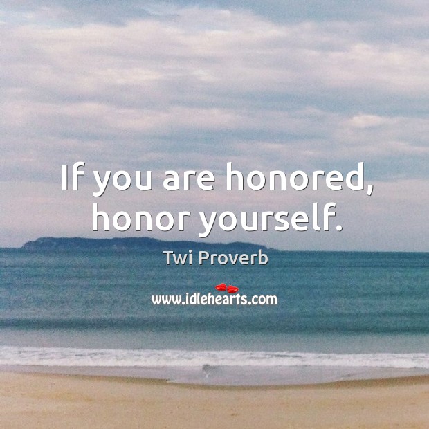If you are honored, honor yourself. Image
