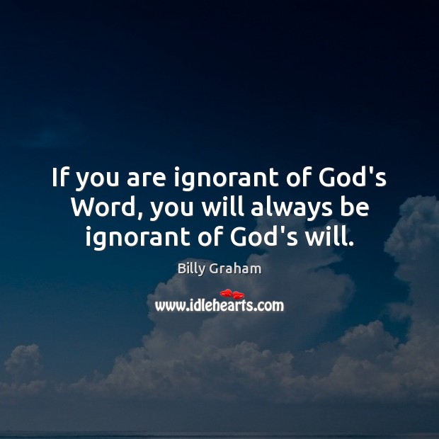 If you are ignorant of God’s Word, you will always be ignorant of God’s will. Image