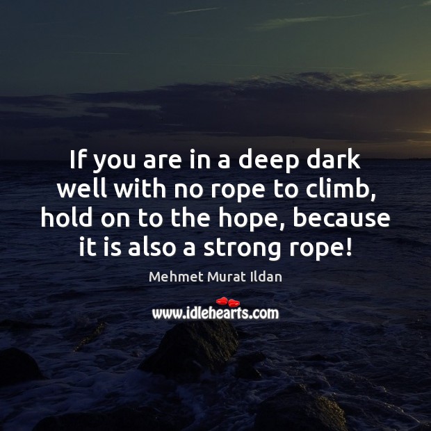 If you are in a deep dark well with no rope to Mehmet Murat Ildan Picture Quote
