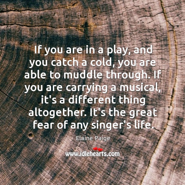 If you are in a play, and you catch a cold, you Elaine Paige Picture Quote