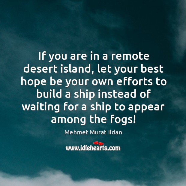 If you are in a remote desert island, let your best hope 