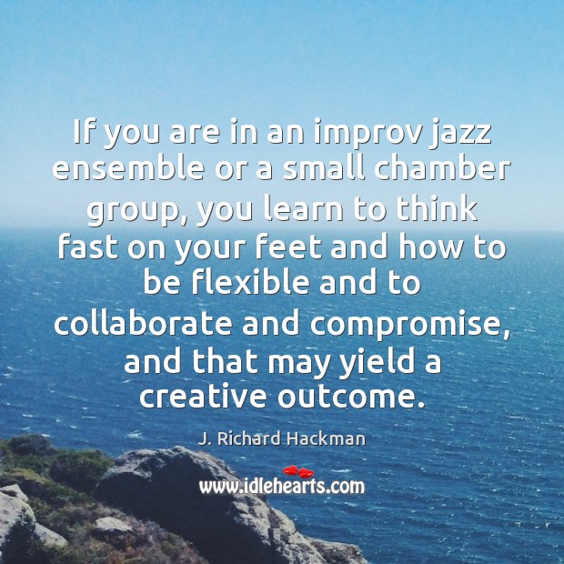 If you are in an improv jazz ensemble or a small chamber J. Richard Hackman Picture Quote