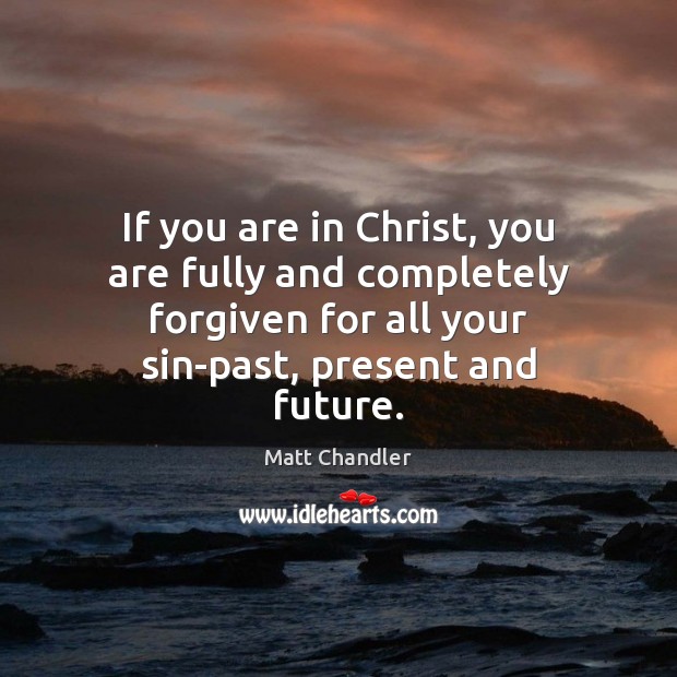 If you are in Christ, you are fully and completely forgiven for Matt Chandler Picture Quote