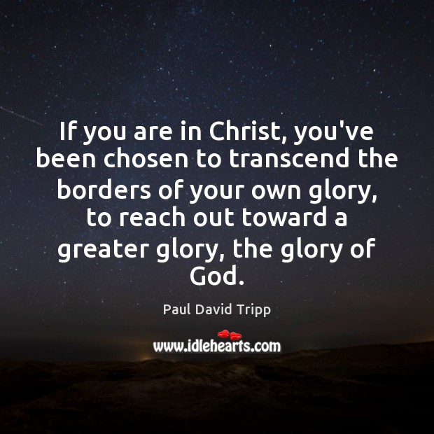 If you are in Christ, you’ve been chosen to transcend the borders Paul David Tripp Picture Quote
