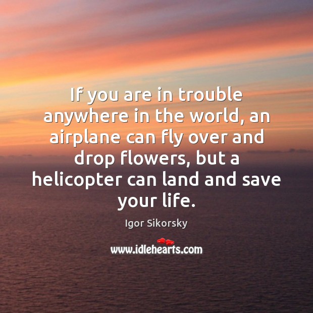If you are in trouble anywhere in the world, an airplane can Igor Sikorsky Picture Quote