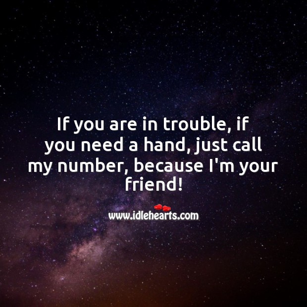If you are in trouble, if you need a hand, just call my number, because I’m your friend! Friendship Messages Image