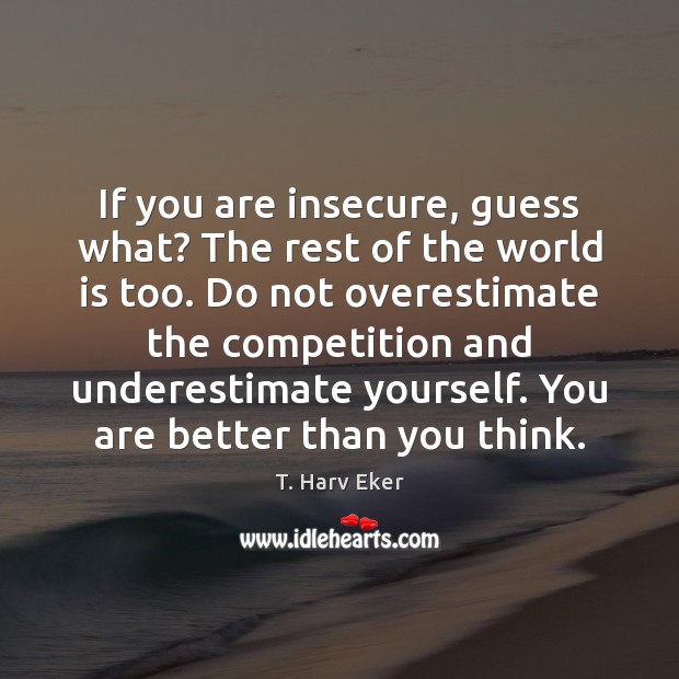 If you are insecure, guess what? The rest of the world is T. Harv Eker Picture Quote