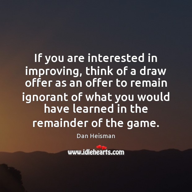 If you are interested in improving, think of a draw offer as Image