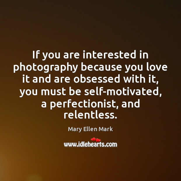 If you are interested in photography because you love it and are Mary Ellen Mark Picture Quote