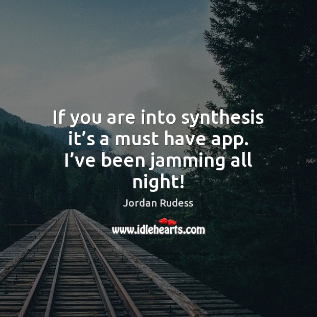If you are into synthesis it’s a must have app. I’ve been jamming all night! Jordan Rudess Picture Quote