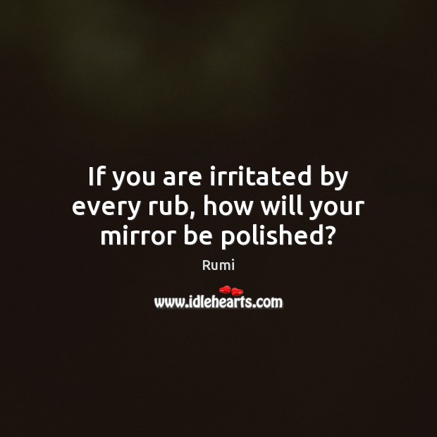 If you are irritated by every rub, how will your mirror be polished? Image