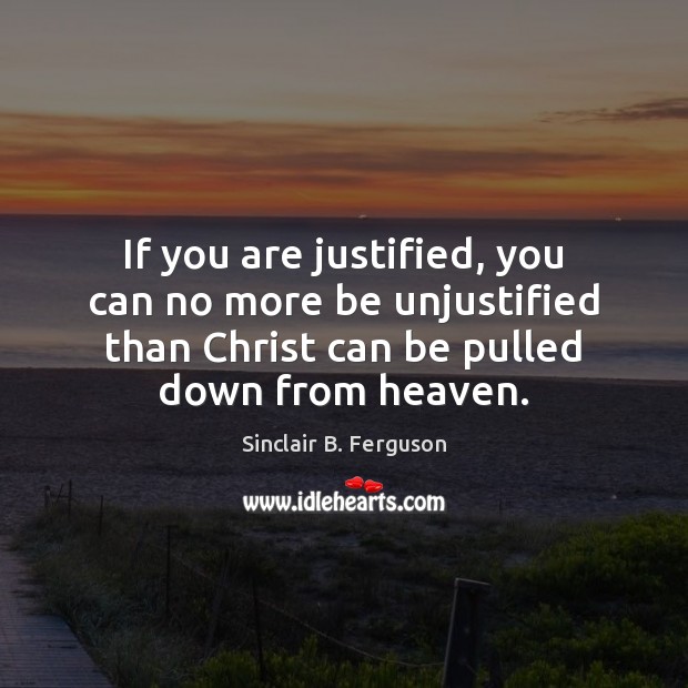 If you are justified, you can no more be unjustified than Christ Sinclair B. Ferguson Picture Quote